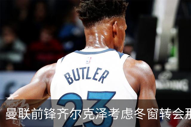 曼联前锋齐尔克泽考虑冬窗转会那不勒斯