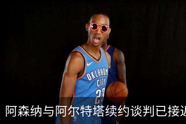 阿森纳与阿尔特塔续约谈判已接近尾声
